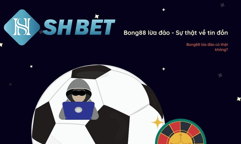 Nhà cái Bong88 lừa đảo người chơi - An toàn hơn khi chơi cá độ bóng đá 1 Bong88 lừa đảo