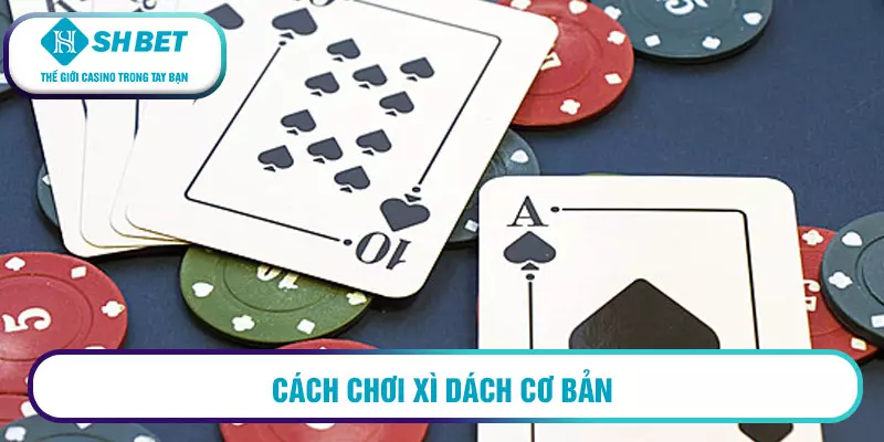 Cách chơi xì dách ăn tiền nhất định phải biết 2 Cách chơi xì dách cơ bản
