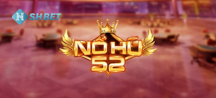 NỔ HŨ 52 - Thiên đường trò chơi uy tín  1 NỔ HŨ 52 - Thiên đường trò chơi uy tín