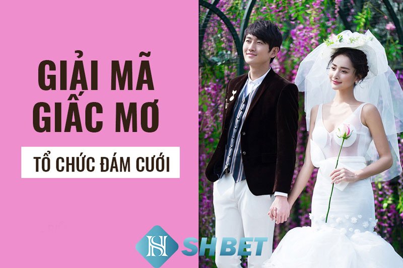 Điềm báo khi mơ thấy đám cưới - Nằm mơ đám cưới thì đánh con gì?  38 Điềm báo khi mơ thấy đám cưới - Nằm mơ đám cưới thì đánh con gì?