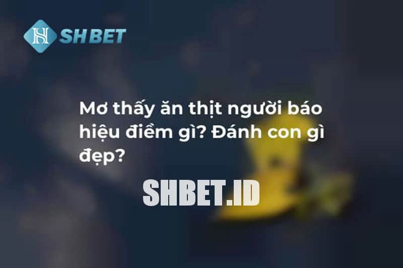 Mơ ăn thịt người là điềm gì 2023? đánh con gì ? 13 Mơ ăn thịt người là điềm gì? Nên đánh con gì cho may mắn?