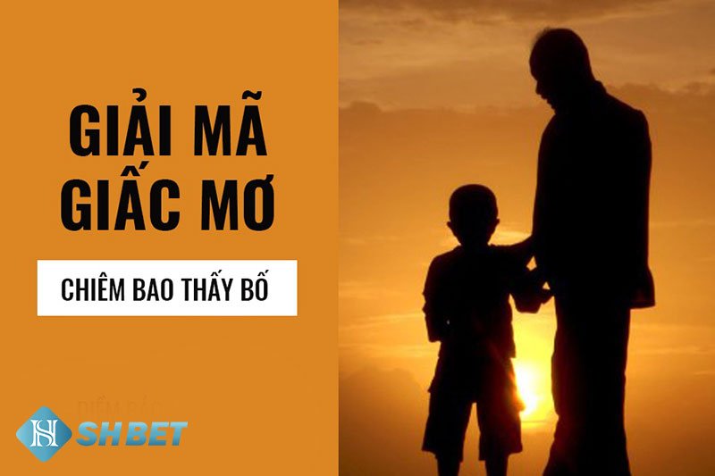 Mơ thấy bố - chiêm bao mơ thấy bố là điềm gì? 18 Mơ thấy bố - chiêm bao mơ thấy bố là điềm gì?