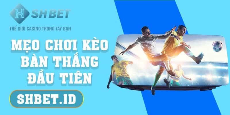 Mẹo chơi kèo bàn thắng đầu tiên thắng đến 99% cho cược thủ 1 SHBET_Mẹo chơi kèo bàn thắng đầu tiên thắng đến 99% cho cược thủ