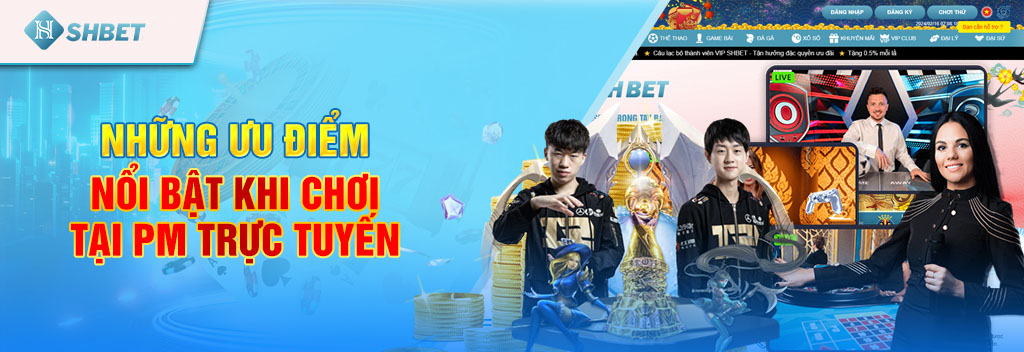 PM Trực Tuyến - Sảnh game hot nhất tại nhà cái uy tín SHBET 3 nhung-uu-diem-noi-bat-khi-choi-tai-pm-truc-tuyen